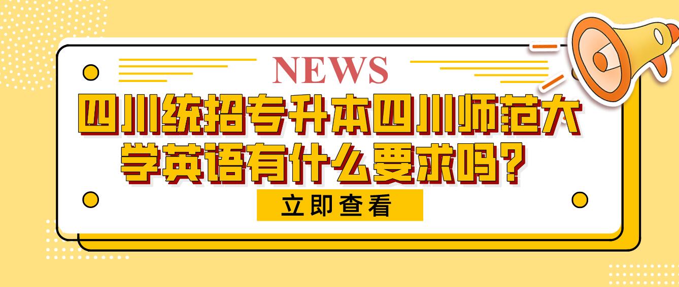 四川統(tǒng)招專升本四川師范大學英語有什么要求嗎？