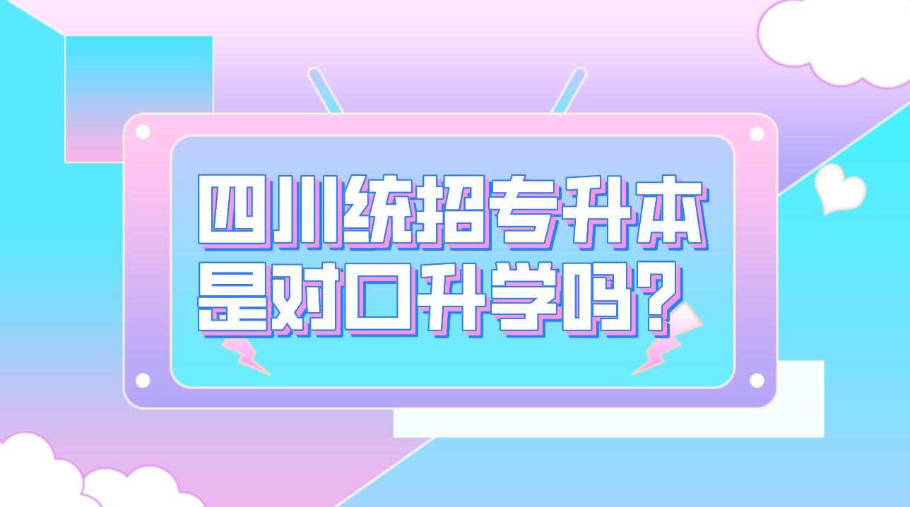 四川統(tǒng)招專升本是對口升學嗎？