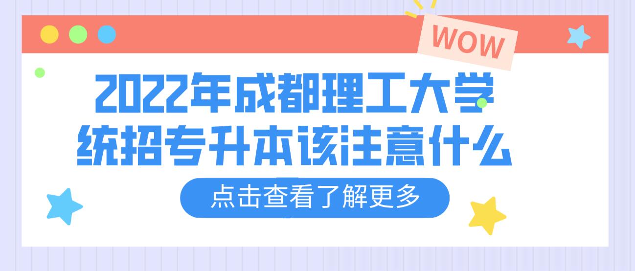 2023年成都理工大學統(tǒng)招專升本該注意什么？