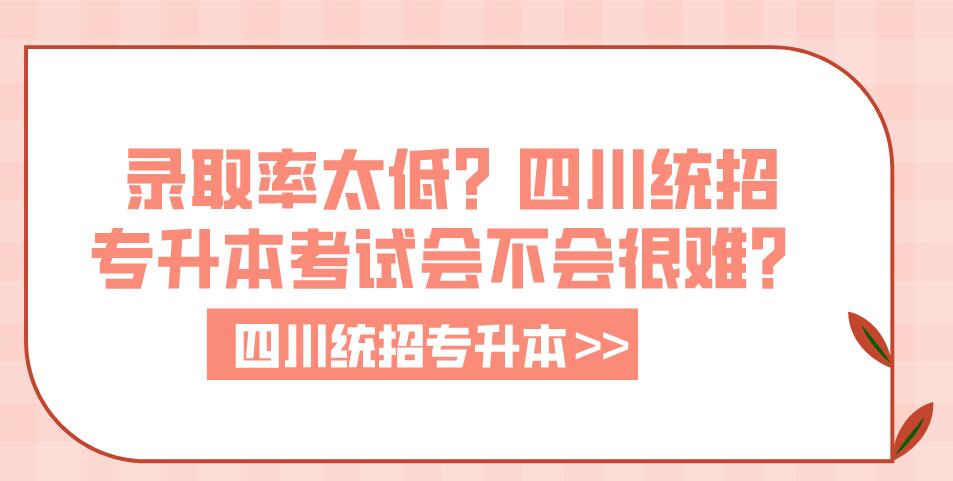 錄取率太低？四川統(tǒng)招專升本考試會不會很難？