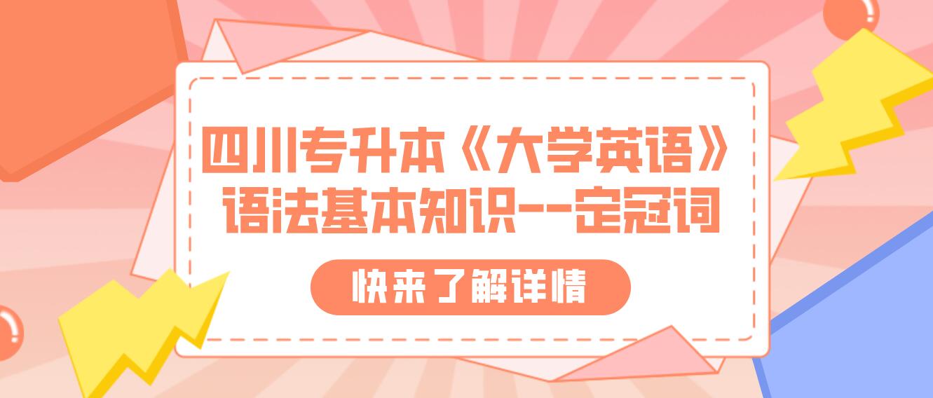 四川專升本《大學英語》語法基本知識--定冠詞