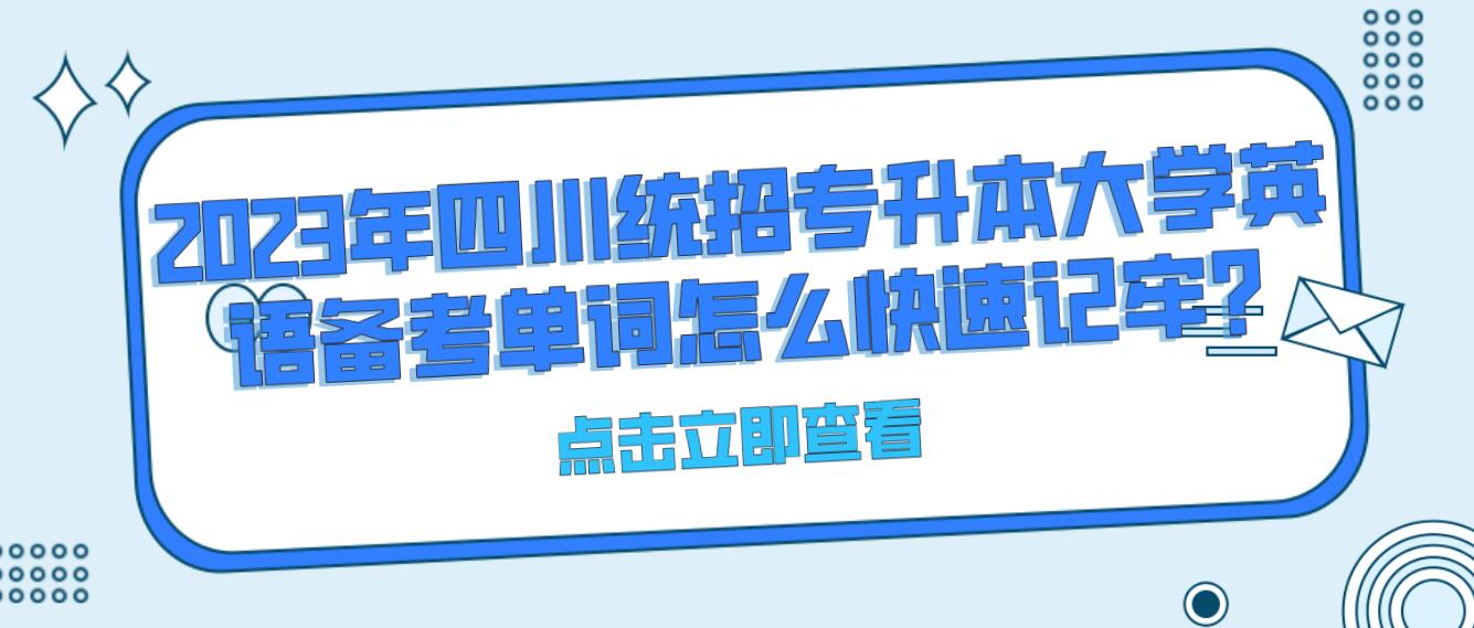 2023年四川統(tǒng)招專(zhuān)升本大學(xué)英語(yǔ)備考單詞怎么快速記牢?