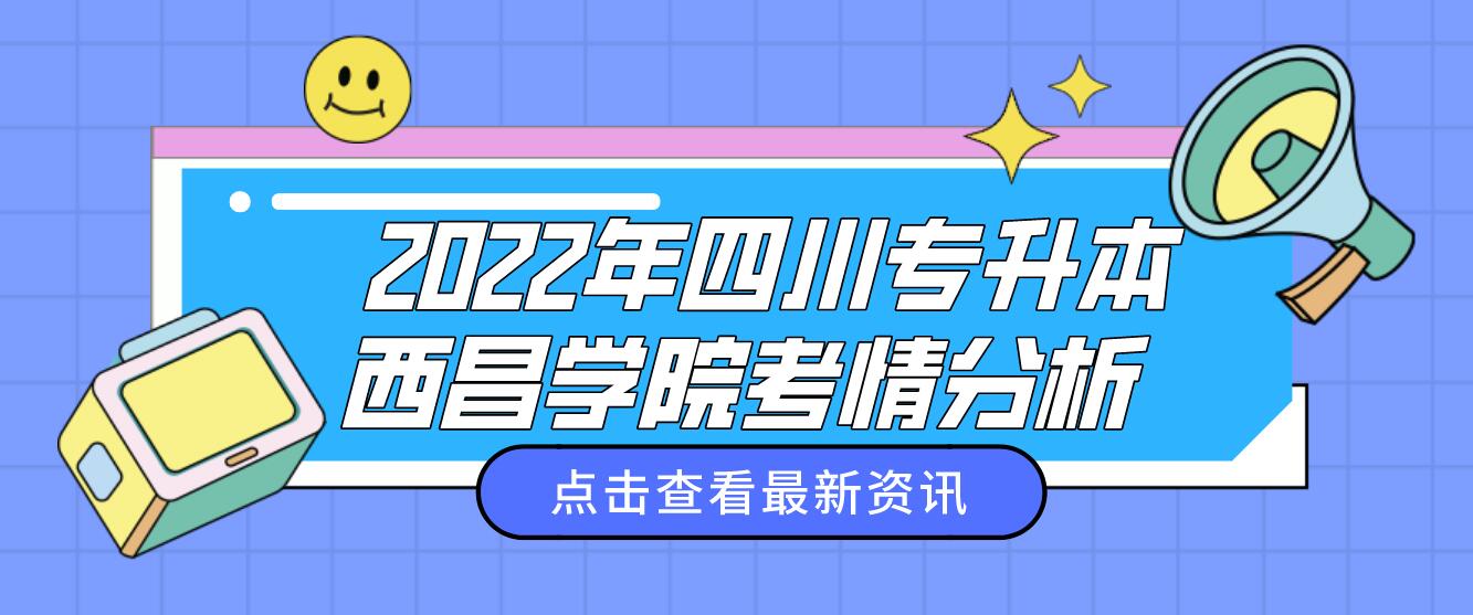  2022年四川專(zhuān)升本西昌學(xué)院考情分析