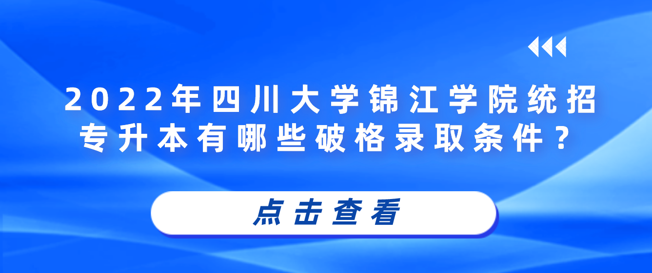 2023年四川大學(xué)錦江學(xué)院統(tǒng)招專升本有哪些破格錄取條件？