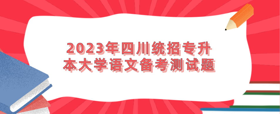 2023年四川統(tǒng)招專升本大學(xué)語文備考測試題