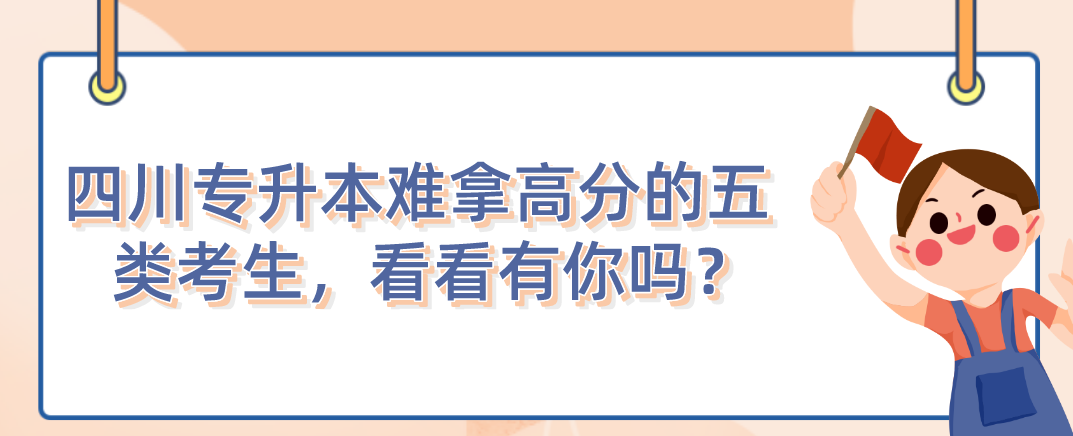 四川統(tǒng)招專升本難拿高分的五類考生，看看有你嗎？