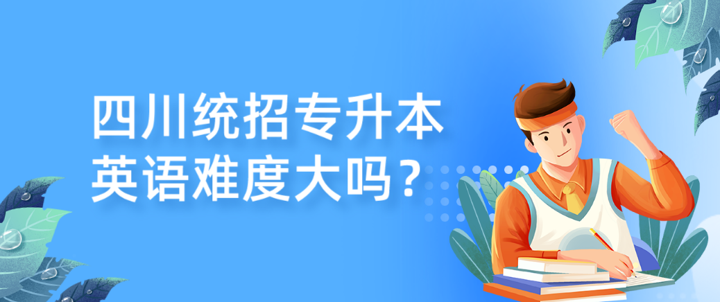 四川統(tǒng)招專升本英語(yǔ)難度大嗎？(圖1)