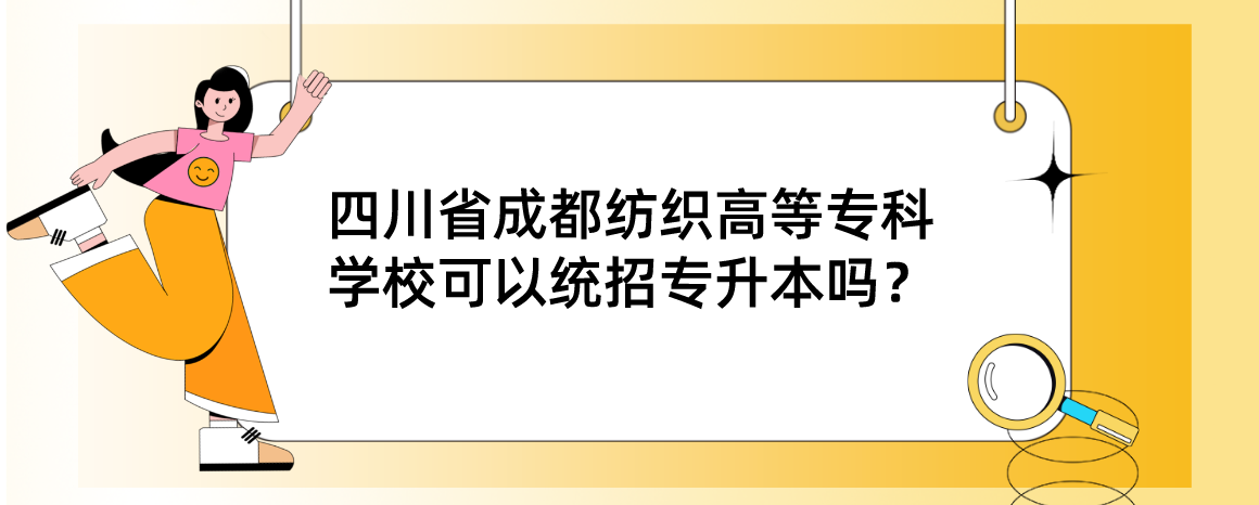 四川省成都紡織高等?？茖W?？梢越y(tǒng)招專升本嗎？(圖1)