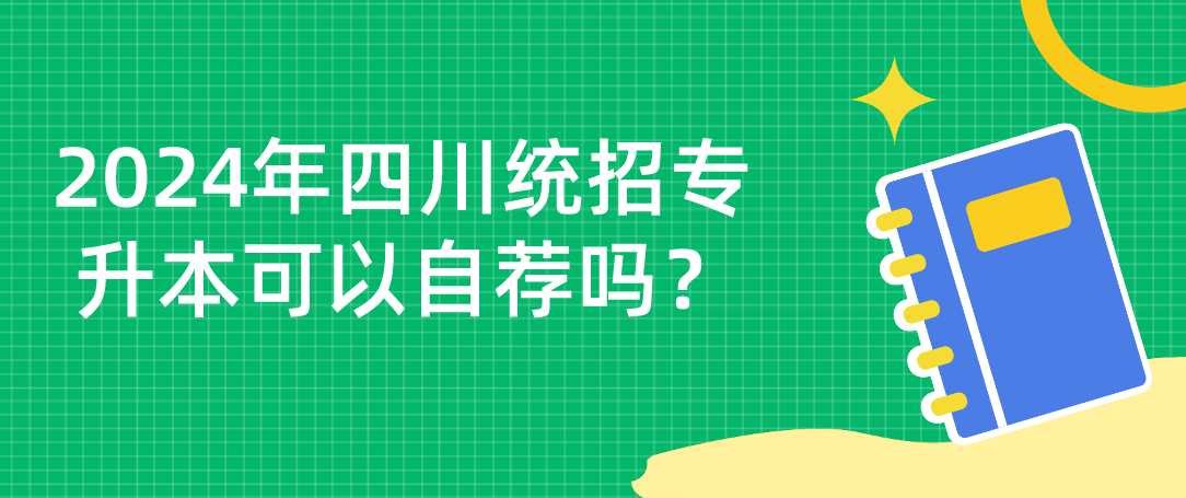 2024年四川統(tǒng)招專升本可以自薦嗎？(圖1)