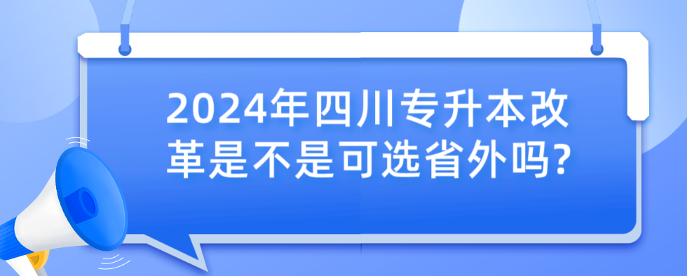 2024年四川專(zhuān)升本改革是不是可選省外嗎?(圖1)