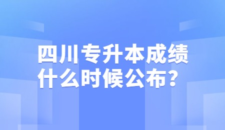 四川統(tǒng)招專升本成績一般什么時候公布？