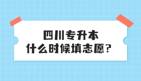 四川統(tǒng)招專升本大概什么時候填志愿？