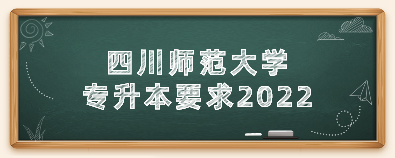 四川師范大學(xué)專(zhuān)升本要求2022