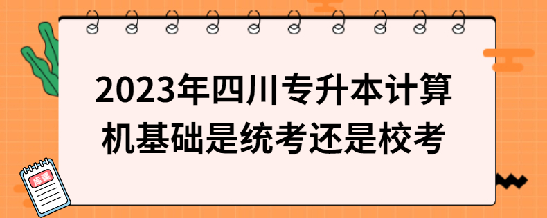 2023年四川專(zhuān)升本計(jì)算機(jī)基礎(chǔ)是統(tǒng)考還是?？? width=