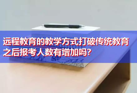 遠程教育的教學方式打破傳統(tǒng)教育之后報考人數有增加嗎？