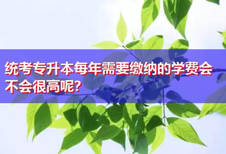 統(tǒng)考專升本每年需要繳納的學(xué)費(fèi)會不會很高呢？