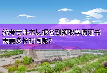 統(tǒng)考專升本從報名到領(lǐng)取學(xué)歷證書需要多長時間呢？