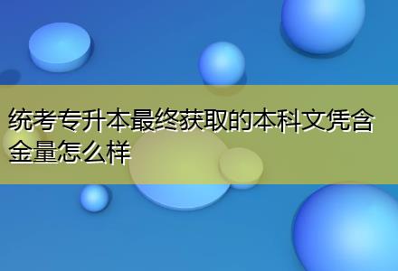 統(tǒng)考專升本最終獲取的本科文憑含金量怎么樣