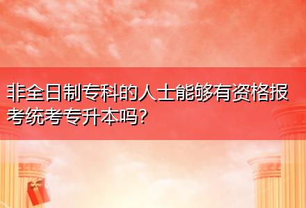 非全日制?？频娜耸磕軌蛴匈Y格報(bào)考統(tǒng)考專升本嗎？