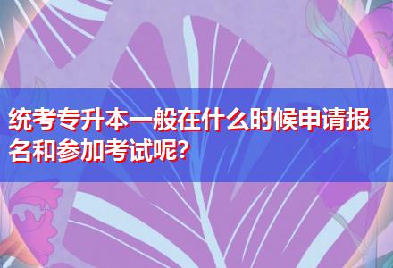 統(tǒng)考專升本一般在什么時候申請報(bào)名和參加考試呢？