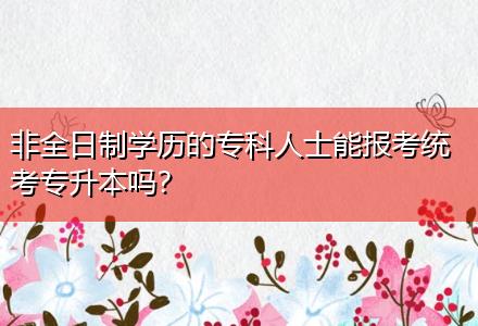 非全日制學(xué)歷的?？迫耸磕軋?bào)考統(tǒng)考專升本嗎？