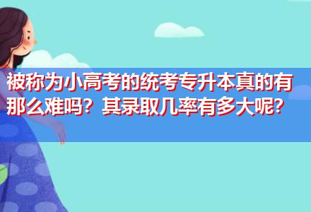 被稱為小高考的統(tǒng)考專升本真的有那么難嗎？其錄取幾率有多大呢？