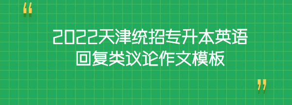 2022天津統(tǒng)招專升本英語(yǔ)回復(fù)類(lèi)議論作文模板