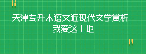 天津?qū)Ｉ菊Z文近現(xiàn)代文學賞析-我愛這土地