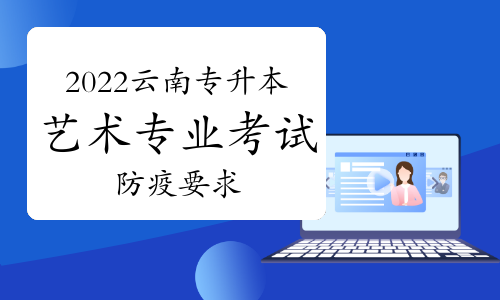 云南省2022年專升本藝術(shù)類專業(yè)統(tǒng)考考生疫情防控告知書