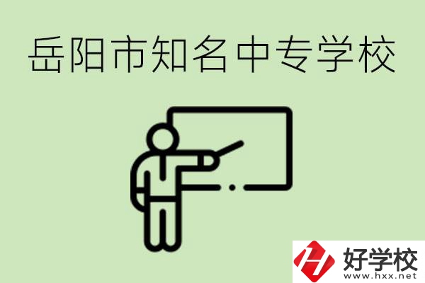 岳陽有哪些知名的中專? 有哪些熱門專業(yè)？