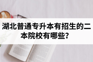 湖北普通專升本有招生的二本院校有哪些？