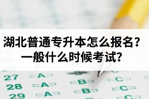 湖北普通專升本怎么報(bào)名？一般什么時(shí)候考試？