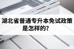 湖北省普通專升本免試政策是怎樣的？退役軍人免試專升本還能考普通本科嗎？