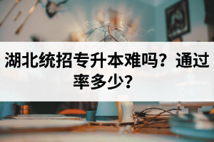 湖北統(tǒng)招專升本難嗎？通過率多少？