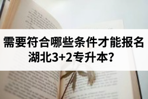 需要符合哪些條件才能報(bào)名湖北3+2專(zhuān)升本？