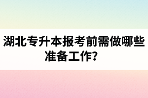 湖北專升本報(bào)考前需做哪些準(zhǔn)備工作？