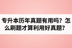 湖北省專升本歷年真題有用嗎？怎么刷題才算利用好真題？