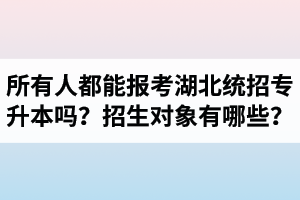 所有人都能報(bào)考湖北統(tǒng)招專升本嗎？專升本招生對(duì)象有哪些？