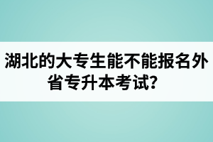 湖北的大專生能不能報名外省專升本考試？