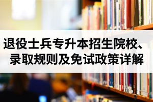 湖北退役士兵專升本招生院校、錄取規(guī)則及免試政策詳解