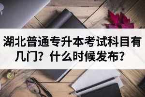 湖北專升本考試科目有幾門？什么時候發(fā)布？