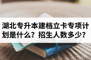 湖北普通專升本建檔立卡專項(xiàng)計(jì)劃是什么？招生人數(shù)多少？占普通考生名額嗎？