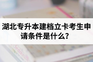 湖北專升本建檔立卡考生申請(qǐng)條件是什么？