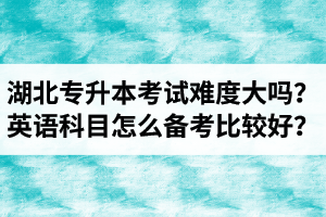 湖北專升本考試難度大嗎？英語(yǔ)科目怎么備考比較好？