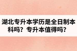 湖北專升本學(xué)歷是全日制本科嗎？專升本值得嗎？