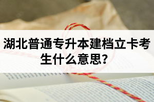 湖北普通專升本建檔立卡考生什么意思？