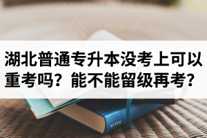 湖北普通專升本沒考上可以重考嗎？能不能留級(jí)再考？