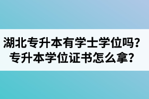 湖北專升本有學(xué)士學(xué)位嗎？專升本學(xué)位證書怎么拿？