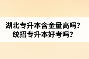 湖北專升本含金量高嗎？統(tǒng)招專升本好考嗎？