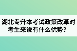 湖北專升本考試政策改革對(duì)考生來說有什么優(yōu)勢(shì)？